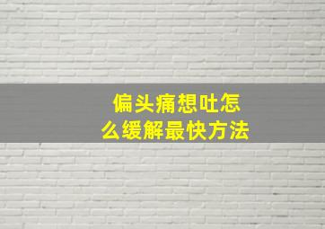 偏头痛想吐怎么缓解最快方法