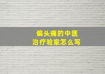 偏头痛的中医治疗验案怎么写