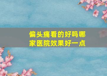 偏头痛看的好吗哪家医院效果好一点