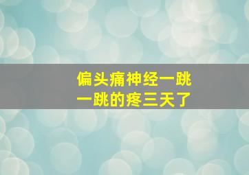 偏头痛神经一跳一跳的疼三天了