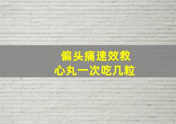 偏头痛速效救心丸一次吃几粒