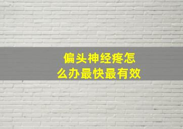 偏头神经疼怎么办最快最有效