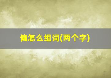 偏怎么组词(两个字)