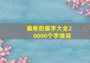 偏旁的偏字大全20000个字组词