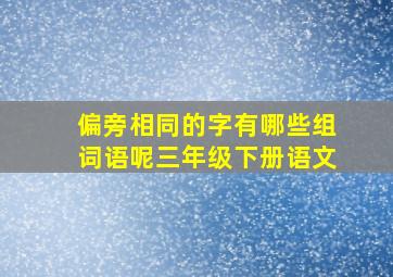 偏旁相同的字有哪些组词语呢三年级下册语文