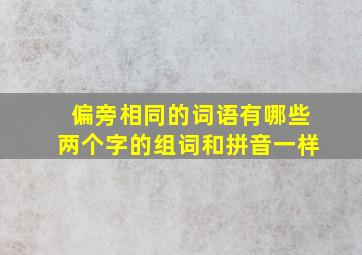 偏旁相同的词语有哪些两个字的组词和拼音一样