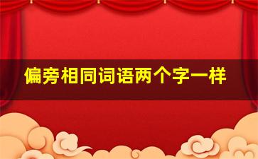 偏旁相同词语两个字一样