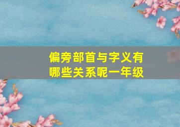 偏旁部首与字义有哪些关系呢一年级