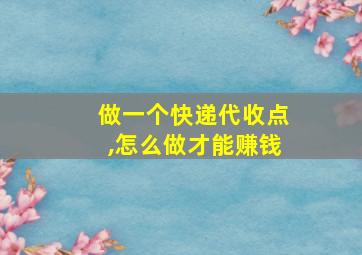 做一个快递代收点,怎么做才能赚钱