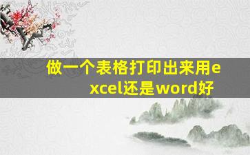 做一个表格打印出来用excel还是word好