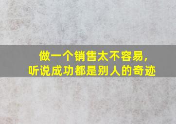 做一个销售太不容易,听说成功都是别人的奇迹