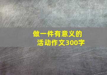 做一件有意义的活动作文300字