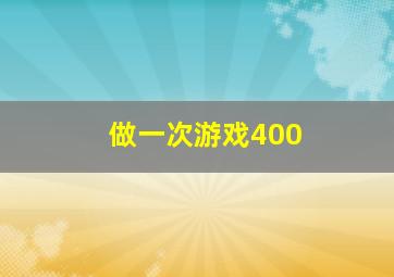 做一次游戏400