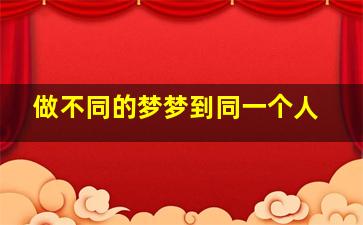 做不同的梦梦到同一个人