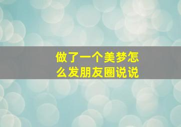 做了一个美梦怎么发朋友圈说说