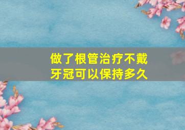 做了根管治疗不戴牙冠可以保持多久