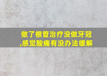 做了根管治疗没做牙冠,感觉酸痛有没办法缓解