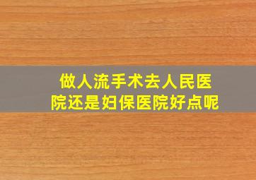 做人流手术去人民医院还是妇保医院好点呢