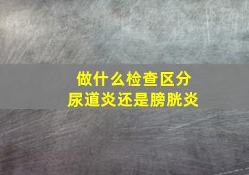 做什么检查区分尿道炎还是膀胱炎