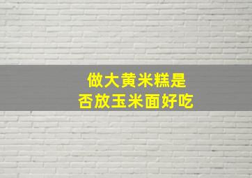 做大黄米糕是否放玉米面好吃