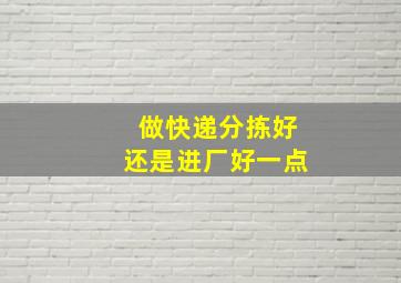 做快递分拣好还是进厂好一点