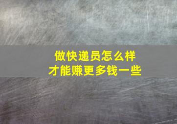 做快递员怎么样才能赚更多钱一些