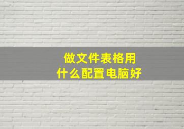 做文件表格用什么配置电脑好