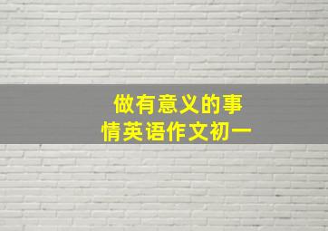 做有意义的事情英语作文初一