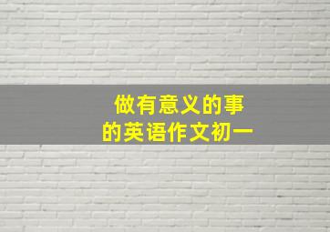 做有意义的事的英语作文初一