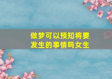 做梦可以预知将要发生的事情吗女生