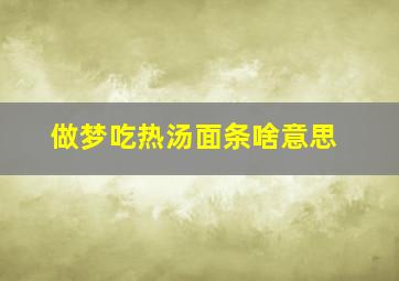 做梦吃热汤面条啥意思