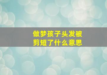 做梦孩子头发被剪短了什么意思