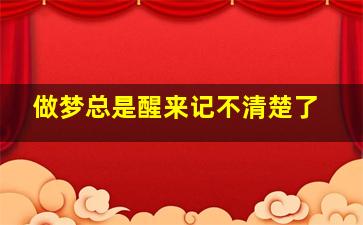 做梦总是醒来记不清楚了