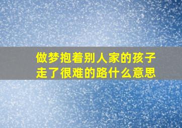 做梦抱着别人家的孩子走了很难的路什么意思