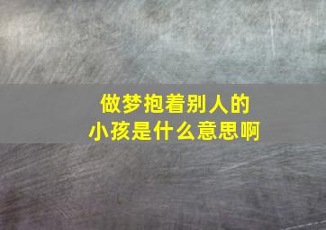 做梦抱着别人的小孩是什么意思啊