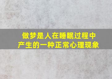 做梦是人在睡眠过程中产生的一种正常心理现象