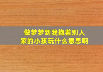 做梦梦到我抱着别人家的小孩玩什么意思啊