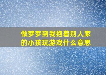 做梦梦到我抱着别人家的小孩玩游戏什么意思