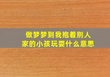 做梦梦到我抱着别人家的小孩玩耍什么意思