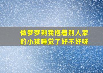 做梦梦到我抱着别人家的小孩睡觉了好不好呀