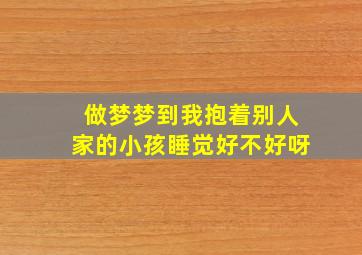 做梦梦到我抱着别人家的小孩睡觉好不好呀