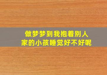 做梦梦到我抱着别人家的小孩睡觉好不好呢