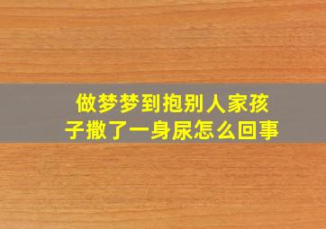 做梦梦到抱别人家孩子撒了一身尿怎么回事