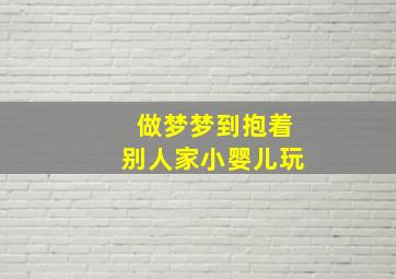 做梦梦到抱着别人家小婴儿玩