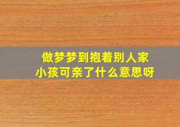 做梦梦到抱着别人家小孩可亲了什么意思呀