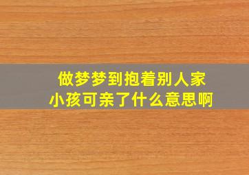 做梦梦到抱着别人家小孩可亲了什么意思啊