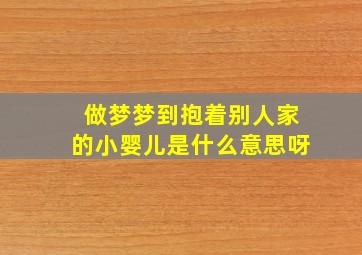 做梦梦到抱着别人家的小婴儿是什么意思呀