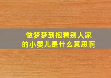 做梦梦到抱着别人家的小婴儿是什么意思啊