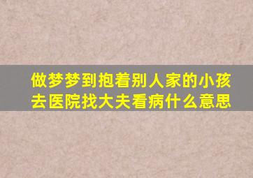 做梦梦到抱着别人家的小孩去医院找大夫看病什么意思