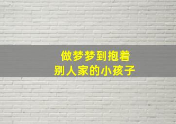 做梦梦到抱着别人家的小孩子